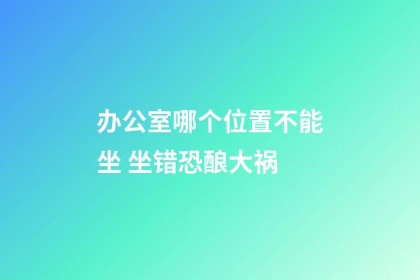 办公室哪个位置不能坐 坐错恐酿大祸
